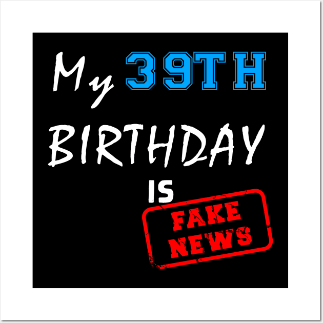 My 39th birthday is fake news Wall Art by Flipodesigner